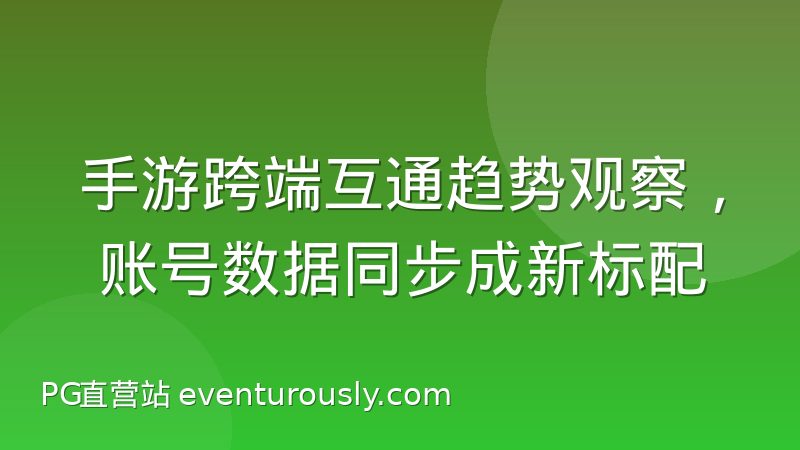 手游跨端互通趋势观察，账号数据同步成新标配